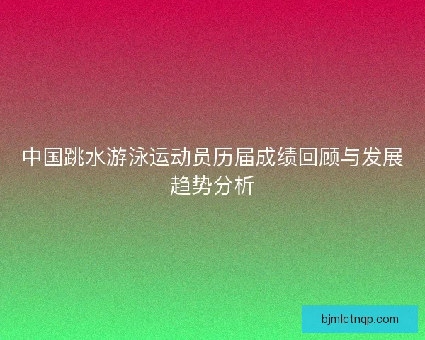 中国跳水游泳运动员历届成绩回顾与发展趋势分析